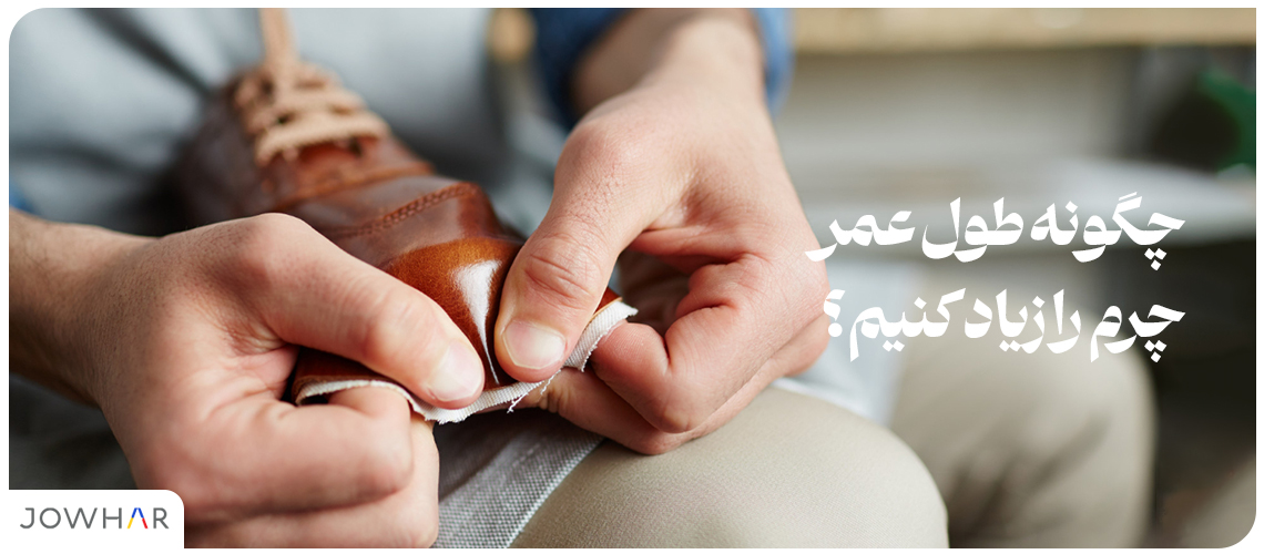 چگونه طول عمر چرم را زیاد کنیم؟